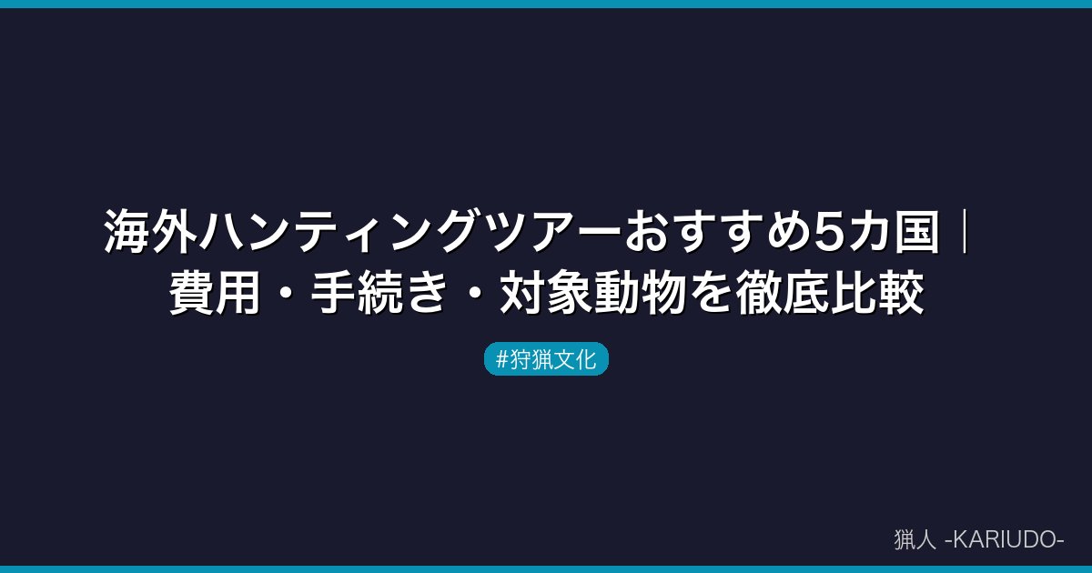 海外ハンティングツアーおすすめ5カ国｜費用・手続き・対象動物を徹底比較