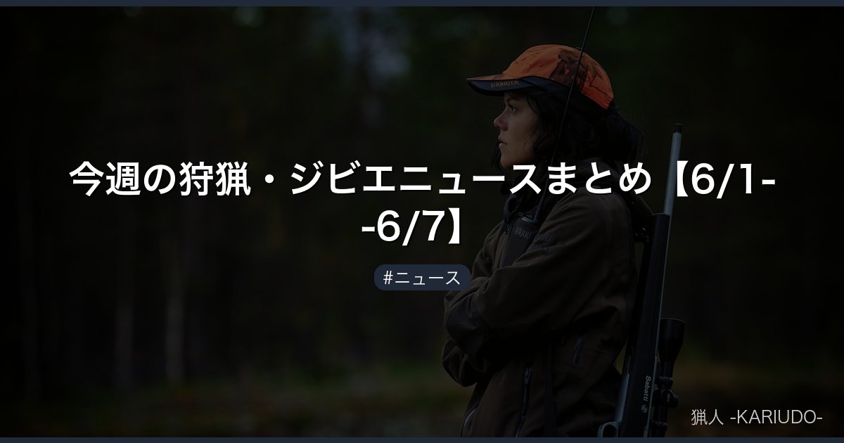 今週の狩猟・ジビエニュースまとめ【6/1--6/7】