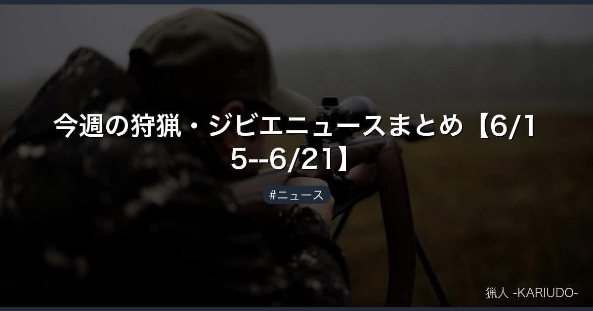 今週の狩猟・ジビエニュースまとめ【6/15--6/21】