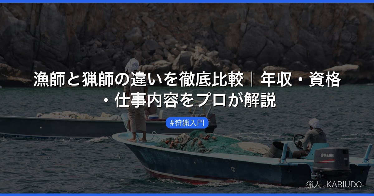 漁師と猟師の違いを徹底比較｜年収・資格・仕事内容をプロが解説