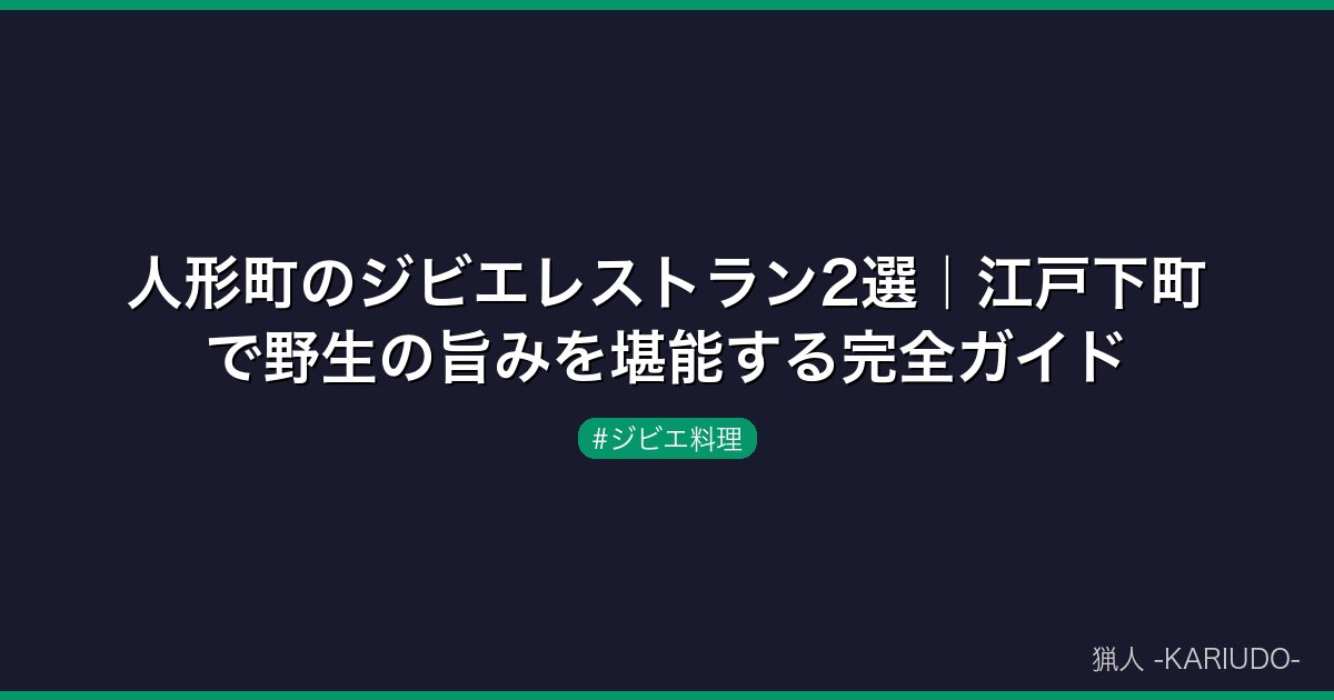 人形町のジビエレストラン2選｜江戸下町で野生の旨みを堪能する完全ガイド