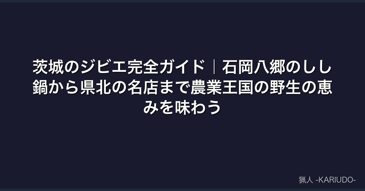 茨城のジビエ完全ガイド｜石岡八郷のしし鍋から県北の名店まで農業王国の野生の恵みを味わう