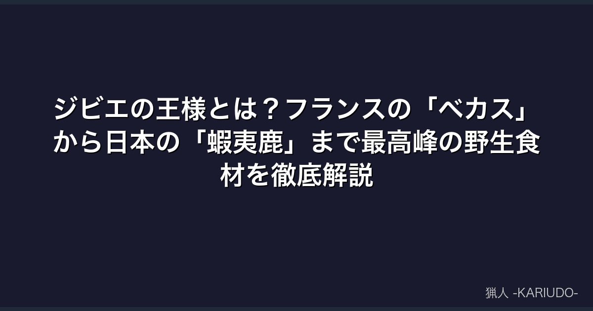 ジビエの王様とは？フランスの「ベカス」から日本の「蝦夷鹿」まで最高峰の野生食材を徹底解説
