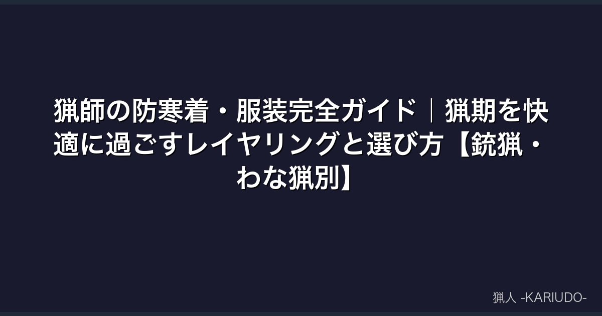 猟師の防寒着・服装完全ガイド｜猟期を快適に過ごすレイヤリングと選び方【銃猟・わな猟別】