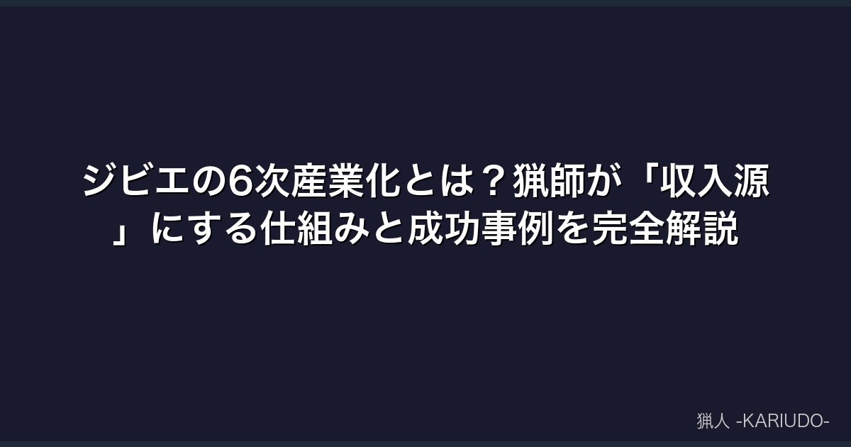 ジビエの6次産業化とは？猟師が「収入源」にする仕組みと成功事例を完全解説