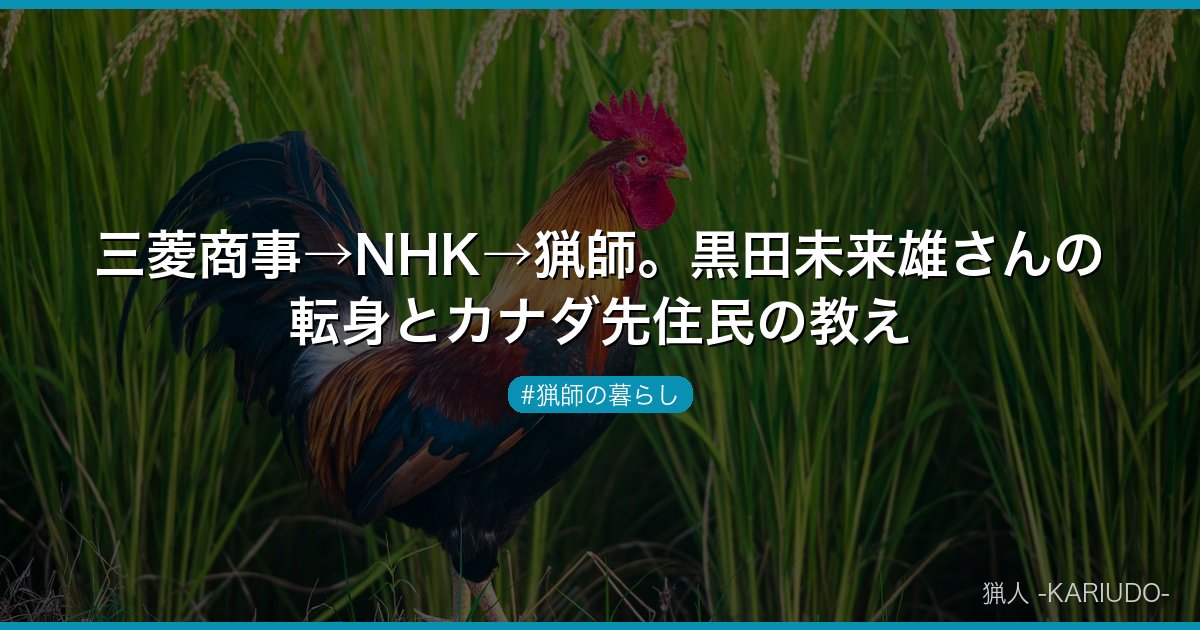 三菱商事→NHK→猟師。黒田未来雄さんの転身とカナダ先住民の教え